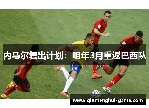 内马尔复出计划：明年3月重返巴西队