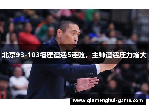 北京93-103福建遭遇5连败，主帅遭遇压力增大
