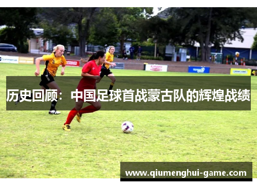 历史回顾：中国足球首战蒙古队的辉煌战绩