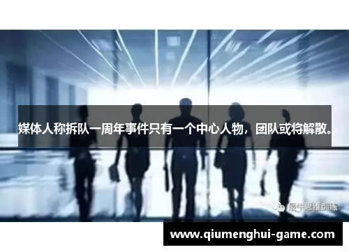 媒体人称拆队一周年事件只有一个中心人物，团队或将解散。