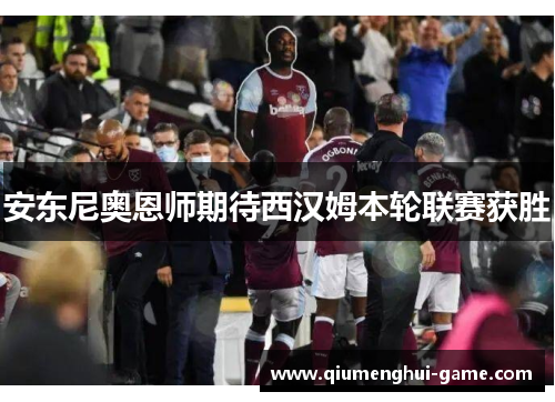 安东尼奥恩师期待西汉姆本轮联赛获胜 安东尼奥恩师期待西汉姆本轮联赛获胜