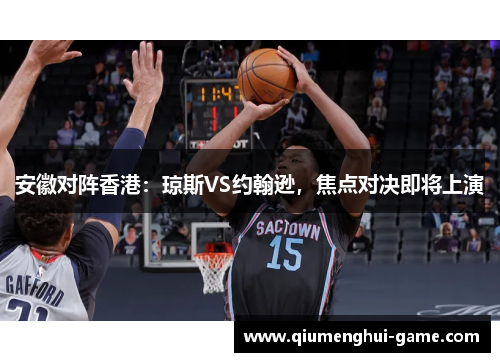 安徽对阵香港:琼斯VS约翰逊,焦点对决即将上演 安徽对阵香港:琼斯VS约翰逊,焦点对决即将上演