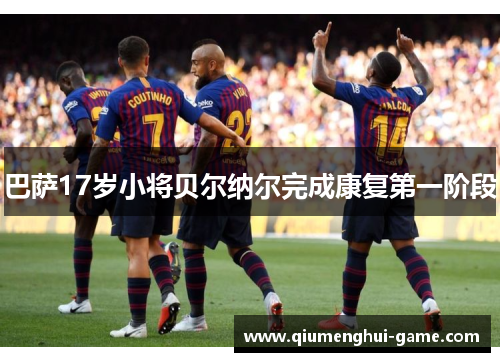 巴萨17岁小将贝尔纳尔完成康复第一阶段 巴萨17岁小将贝尔纳尔完成康复第一阶段