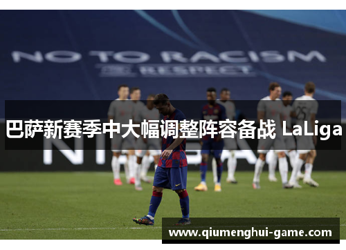 巴萨新赛季中大幅调整阵容备战 LaLiga 巴萨新赛季中大幅调整阵容备战 LaLiga