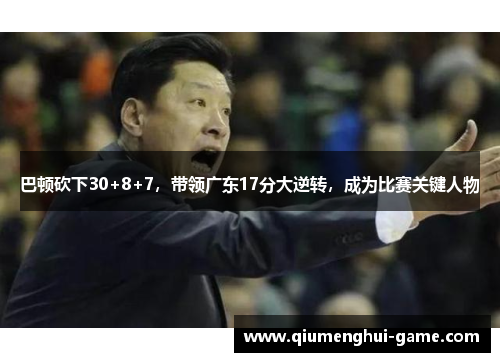 巴顿砍下30+8+7，带领广东17分大逆转，成为比赛关键人物