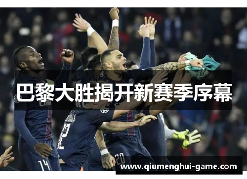 巴黎大胜揭开新赛季序幕 巴黎大胜揭开新赛季序幕