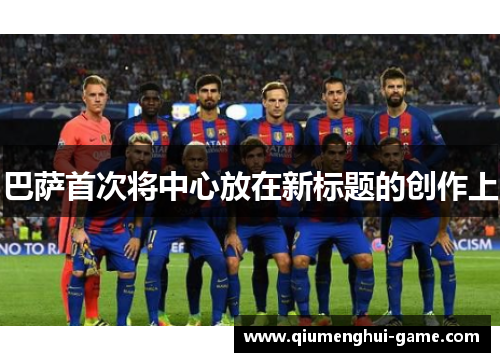 巴萨首次将中心放在新标题的创作上 巴萨首次将中心放在新标题的创作上