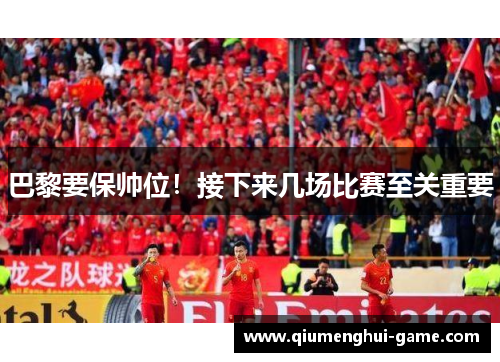 巴黎要保帅位!接下来几场比赛至关重要 巴黎要保帅位!接下来几场比赛至关重要