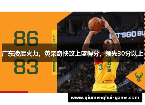 广东凌厉火力，黄荣奇快攻上篮得分，领先30分以上