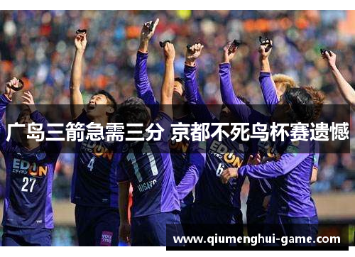 广岛三箭急需三分 京都不死鸟杯赛遗憾 广岛三箭急需三分 京都不死鸟杯赛遗憾