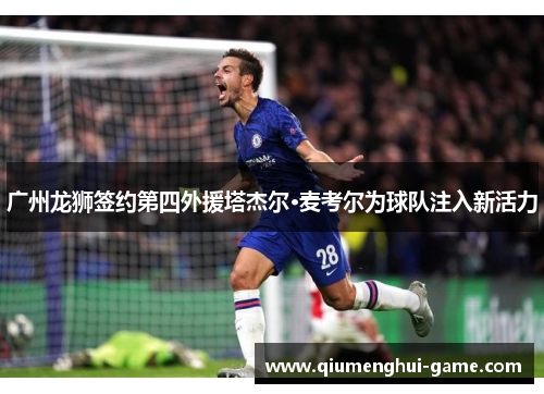 广州龙狮签约第四外援塔杰尔·麦考尔为球队注入新活力 广州龙狮签约第四外援塔杰尔·麦考尔为球队注入新活力