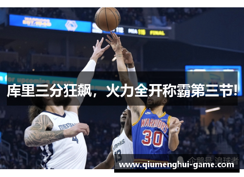 库里三分狂飙,火力全开称霸第三节! 库里三分狂飙,火力全开称霸第三节!