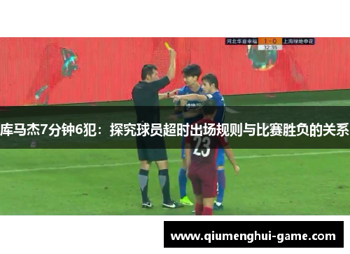库马杰7分钟6犯:探究球员超时出场规则与比赛胜负的关系 库马杰7分钟6犯:探究球员超时出场规则与比赛胜负的关系