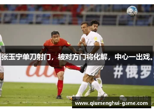 张玉宁单刀射门，被对方门将化解，中心一出戏。