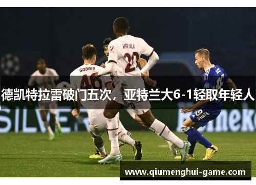 德凯特拉雷破门五次，亚特兰大6-1轻取年轻人