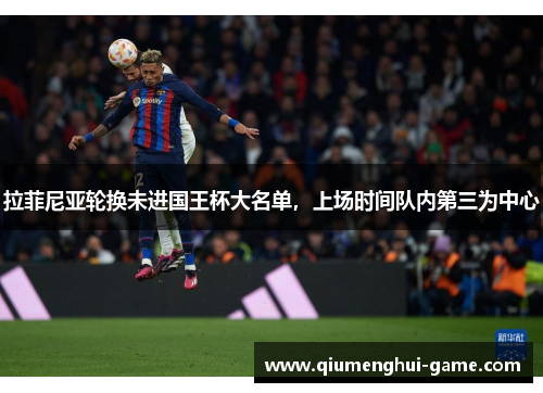 拉菲尼亚轮换未进国王杯大名单,上场时间队内第三为中心 拉菲尼亚轮换未进国王杯大名单,上场时间队内第三为中心