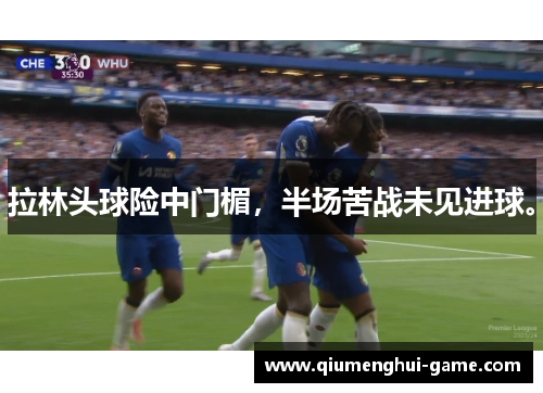 拉林头球险中门楣，半场苦战未见进球。