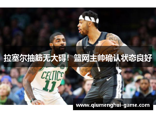 拉塞尔抽筋无大碍！篮网主帅确认状态良好