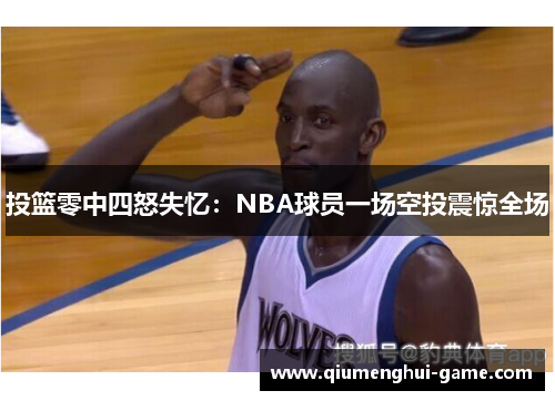 投篮零中四怒失忆:NBA球员一场空投震惊全场 投篮零中四怒失忆:NBA球员一场空投震惊全场